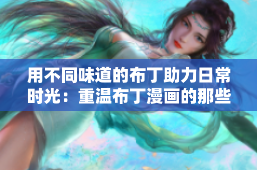 用不同味道的布丁助力日常时光：重温布丁漫画的那些经典。