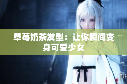 草莓奶茶发型：让你瞬间变身可爱少女