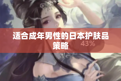 适合成年男性的日本护肤品策略
