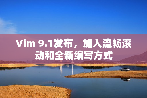 Vim 9.1发布，加入流畅滚动和全新编写方式