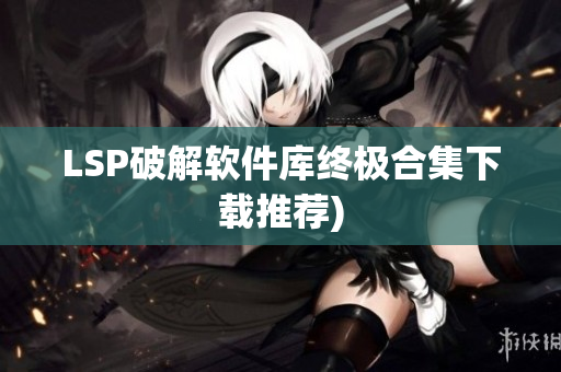 LSP破解软件库终极合集下载推荐)