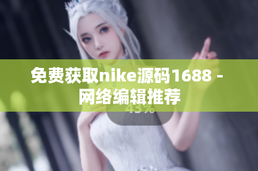 免费获取nike源码1688 - 网络编辑推荐