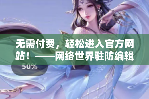 无需付费，轻松进入官方网站！——网络世界驻防编辑分享