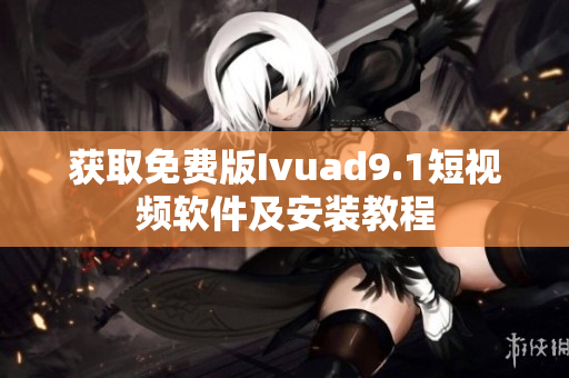 获取免费版Ivuad9.1短视频软件及安装教程