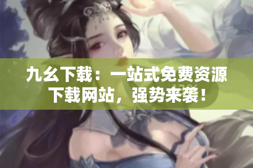 九幺下载：一站式免费资源下载网站，强势来袭！
