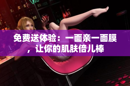 免费送体验：一面亲一面膜，让你的肌肤倍儿棒