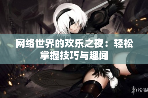 网络世界的欢乐之夜：轻松掌握技巧与趣闻