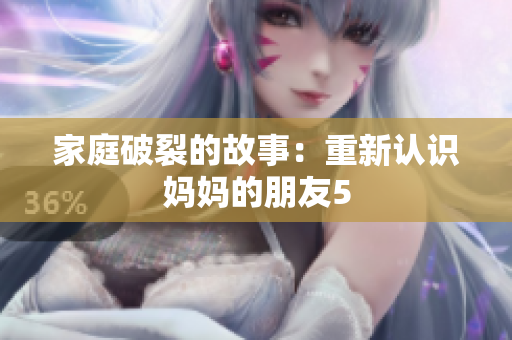 家庭破裂的故事：重新认识妈妈的朋友5