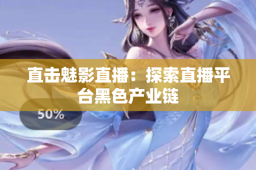 直击魅影直播：探索直播平台黑色产业链