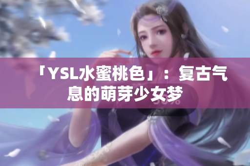 「YSL水蜜桃色」：复古气息的萌芽少女梦