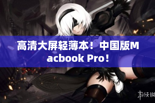 高清大屏轻薄本！中国版Macbook Pro！
