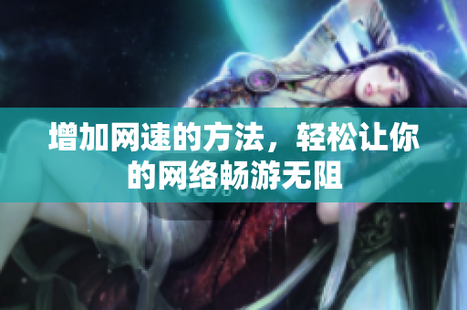 增加网速的方法，轻松让你的网络畅游无阻
