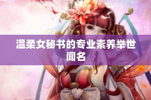 温柔女秘书的专业素养举世闻名