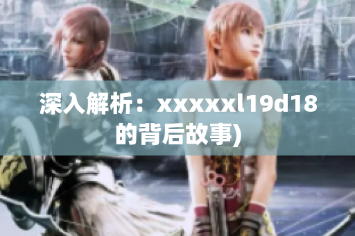 深入解析：xxxxxl19d18的背后故事)