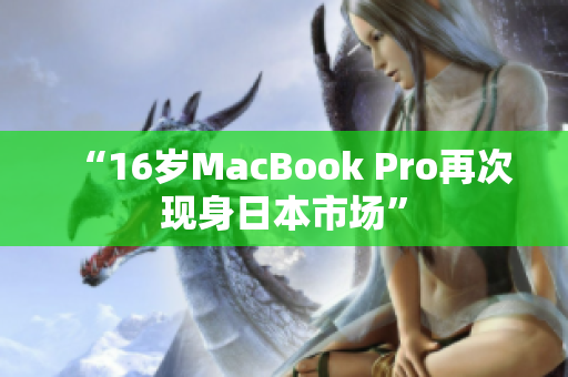 “16岁MacBook Pro再次现身日本市场”