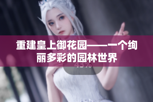 重建皇上御花园——一个绚丽多彩的园林世界