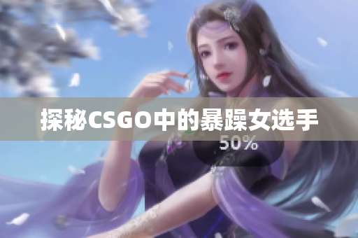 探秘CSGO中的暴躁女选手