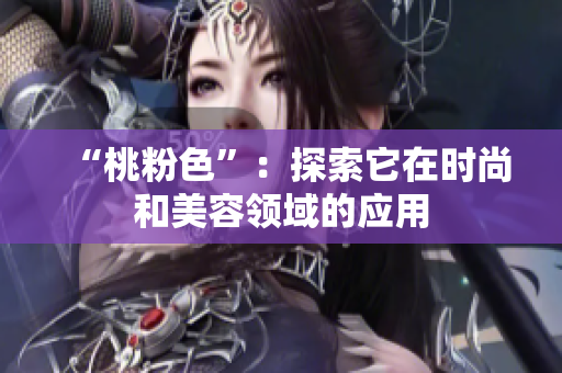 “桃粉色”：探索它在时尚和美容领域的应用