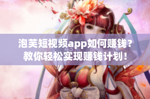 泡芙短视频app如何赚钱？教你轻松实现赚钱计划！