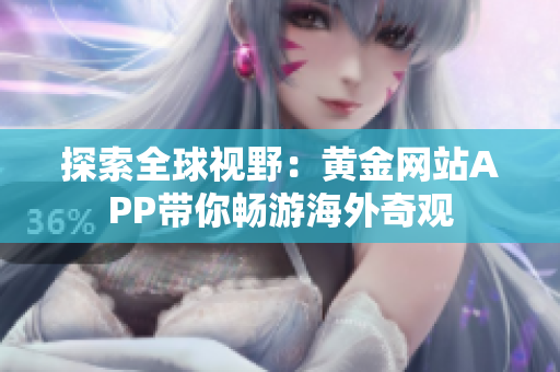 探索全球视野：黄金网站APP带你畅游海外奇观
