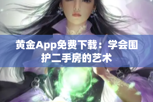 黄金App免费下载：学会围护二手房的艺术