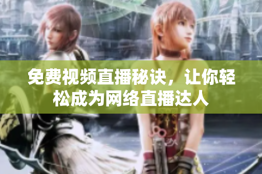 免费视频直播秘诀，让你轻松成为网络直播达人