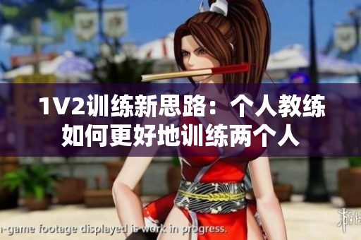 1V2训练新思路：个人教练如何更好地训练两个人