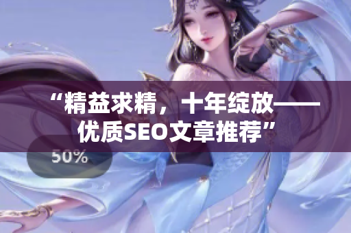 “精益求精，十年绽放——优质SEO文章推荐”