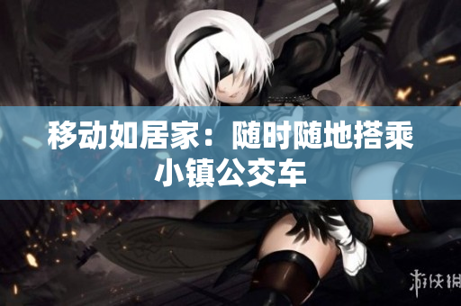 移动如居家：随时随地搭乘小镇公交车