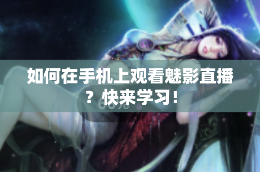 如何在手机上观看魅影直播？快来学习！