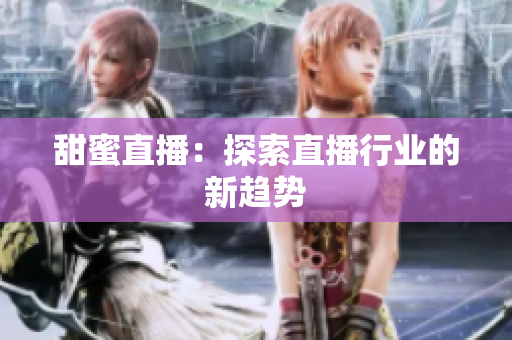 甜蜜直播：探索直播行业的新趋势