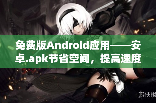 免费版Android应用——安卓.apk节省空间，提高速度