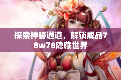 探索神秘通道，解锁成品78w78隐藏世界