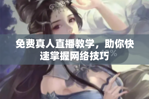 免费真人直播教学，助你快速掌握网络技巧