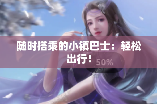 随时搭乘的小镇巴士：轻松出行！