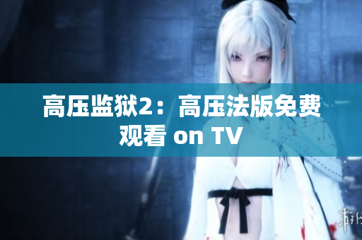 高压监狱2：高压法版免费观看 on TV