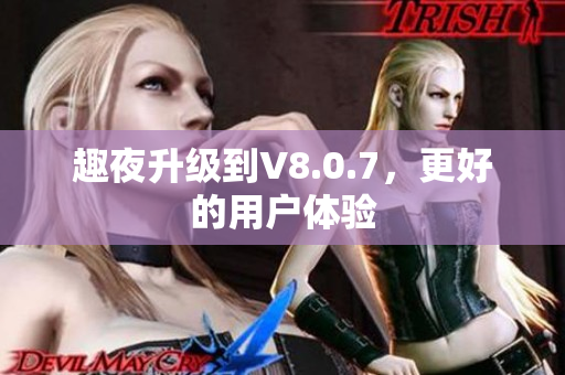 趣夜升级到V8.0.7，更好的用户体验