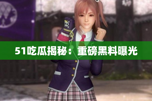 51吃瓜揭秘：重磅黑料曝光