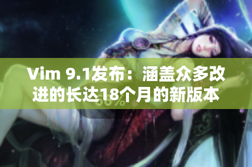 Vim 9.1发布：涵盖众多改进的长达18个月的新版本