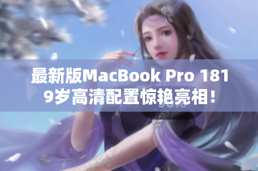 最新版MacBook Pro 1819岁高清配置惊艳亮相！