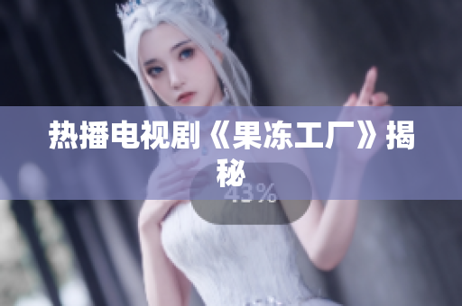 热播电视剧《果冻工厂》揭秘