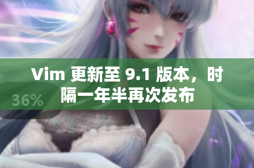 Vim 更新至 9.1 版本，时隔一年半再次发布