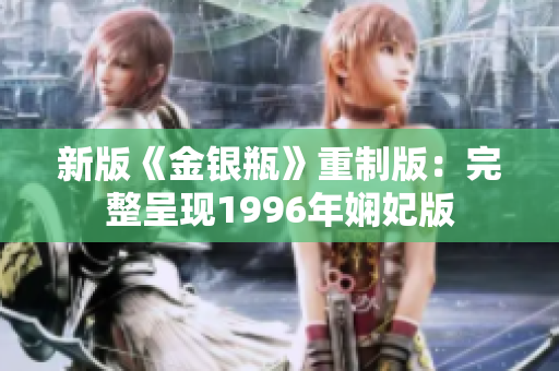新版《金银瓶》重制版：完整呈现1996年娴妃版