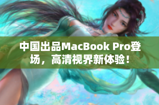 中国出品MacBook Pro登场，高清视界新体验！