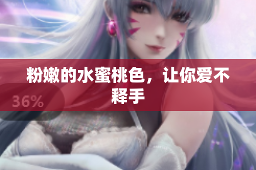 粉嫩的水蜜桃色，让你爱不释手