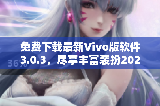 免费下载最新Vivo版软件3.0.3，尽享丰富装扮2023！