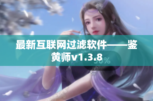最新互联网过滤软件——鉴黄师v1.3.8