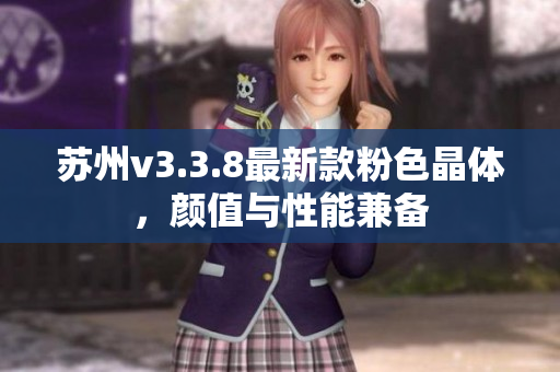 苏州v3.3.8最新款粉色晶体，颜值与性能兼备