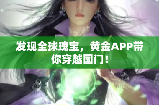 发现全球瑰宝，黄金APP带你穿越国门！