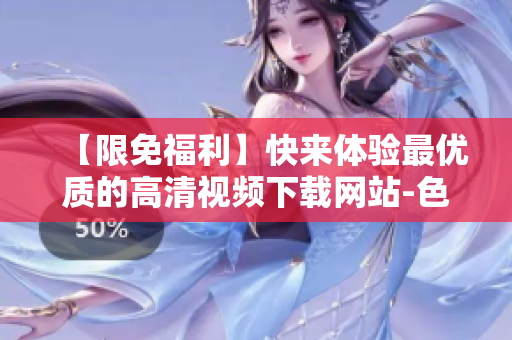 【限免福利】快来体验最优质的高清视频下载网站-色天堂！